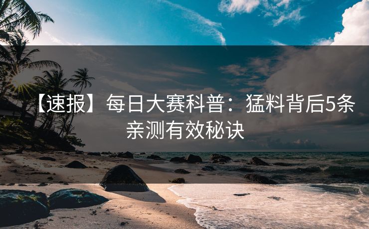 【速报】每日大赛科普：猛料背后5条亲测有效秘诀