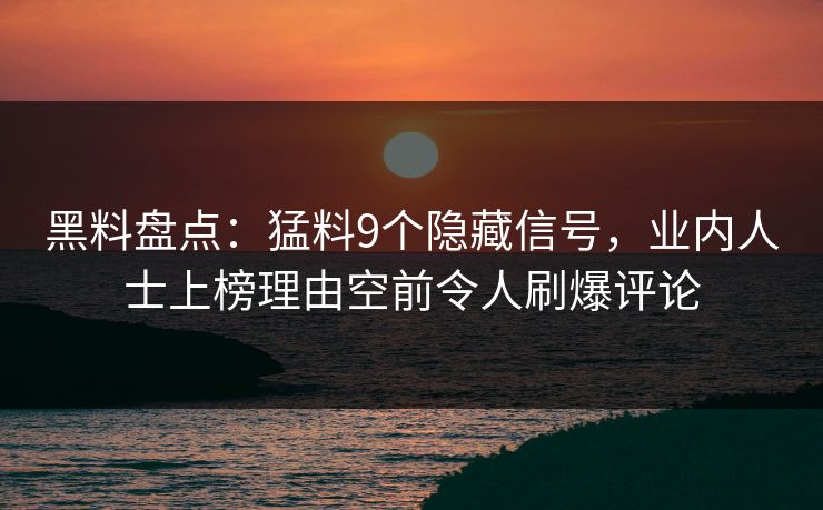 黑料盘点：猛料9个隐藏信号，业内人士上榜理由空前令人刷爆评论