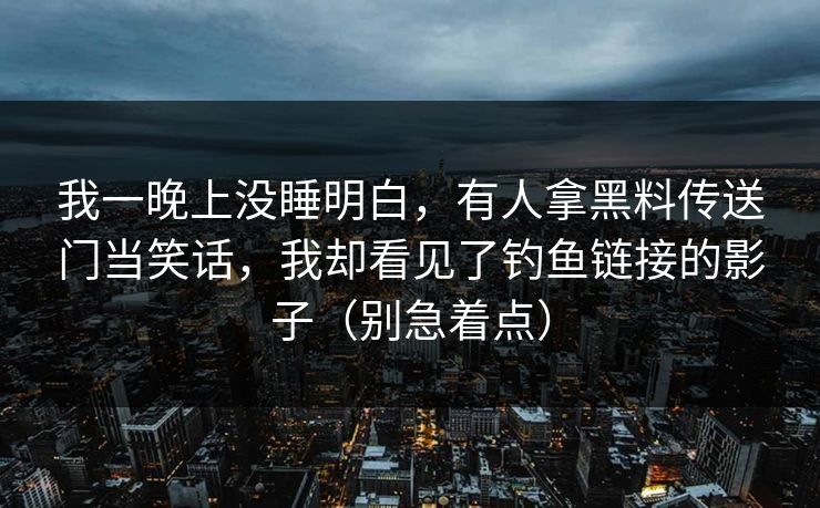 我一晚上没睡明白，有人拿黑料传送门当笑话，我却看见了钓鱼链接的影子（别急着点）