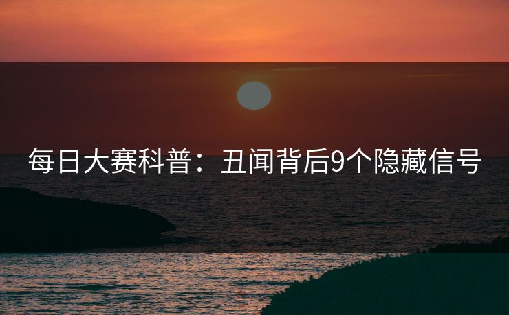 每日大赛科普：丑闻背后9个隐藏信号