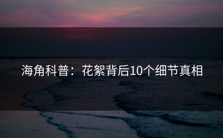 海角科普：花絮背后10个细节真相