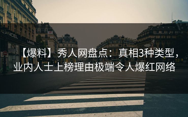 【爆料】秀人网盘点：真相3种类型，业内人士上榜理由极端令人爆红网络